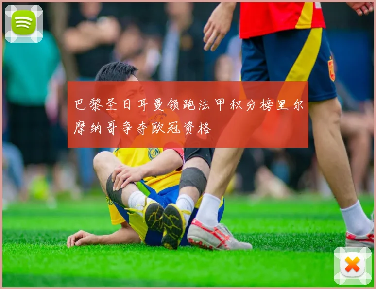 巴黎圣日耳曼领跑法甲积分榜里尔摩纳哥争夺欧冠资格