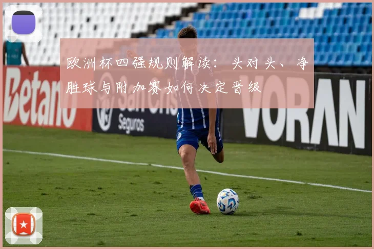 欧洲杯四强规则解读：头对头、净胜球与附加赛如何决定晋级