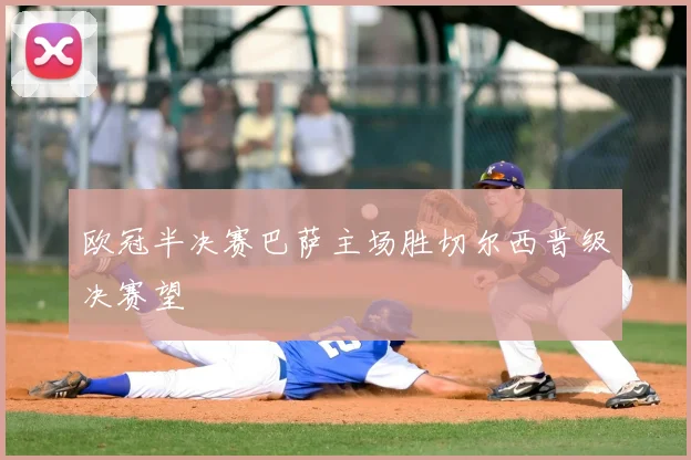 欧冠半决赛巴萨主场胜切尔西晋级决赛望