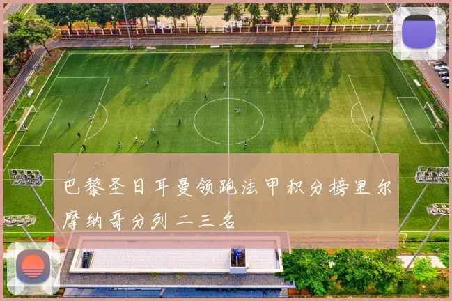 巴黎圣日耳曼领跑法甲积分榜里尔摩纳哥分列二三名