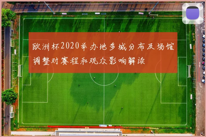 欧洲杯2020举办地多城分布及场馆调整对赛程和观众影响解读