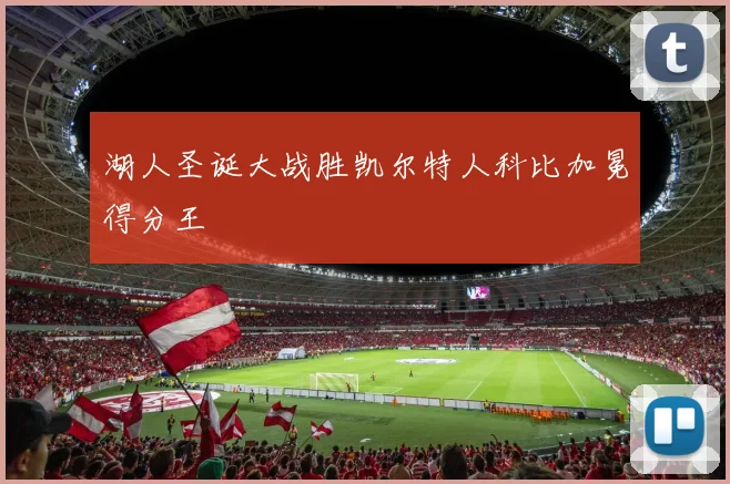 湖人圣诞大战胜凯尔特人科比加冕得分王