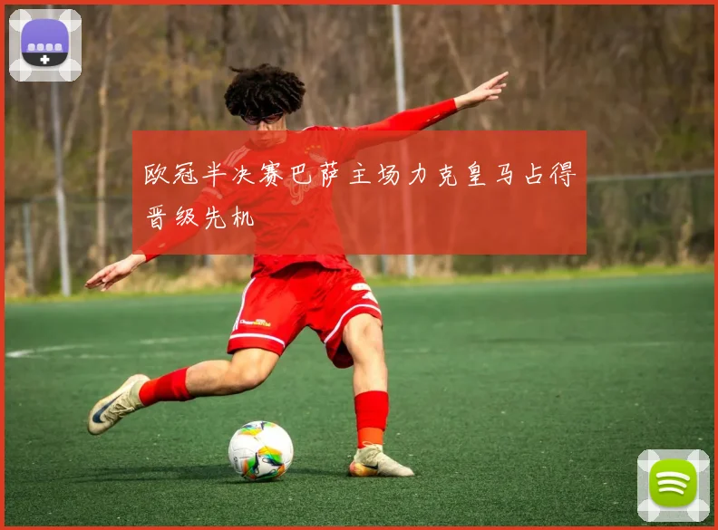 欧冠半决赛巴萨主场力克皇马占得晋级先机