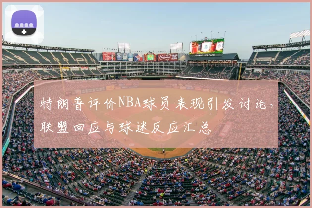 特朗普评价NBA球员表现引发讨论，联盟回应与球迷反应汇总