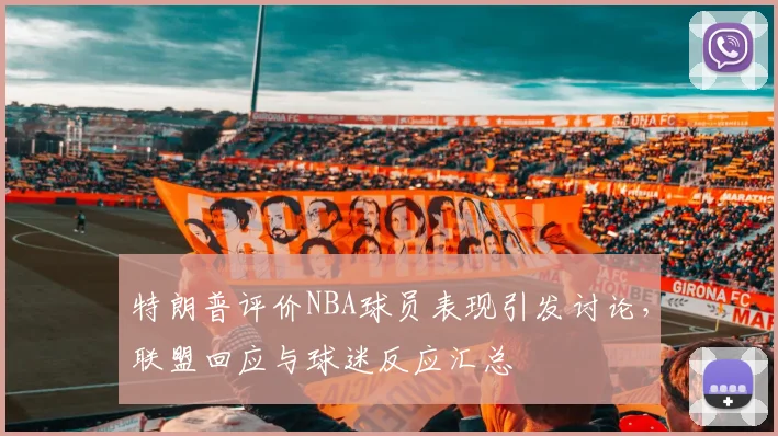 特朗普评价NBA球员表现引发讨论,联盟回应与球迷反应汇总