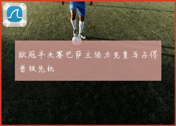 欧冠半决赛巴萨主场力克皇马占得晋级先机