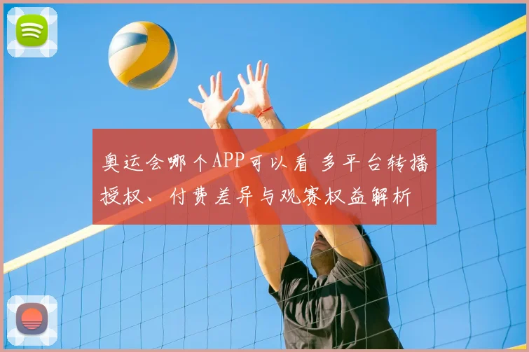 奥运会哪个APP可以看 多平台转播授权、付费差异与观赛权益解析