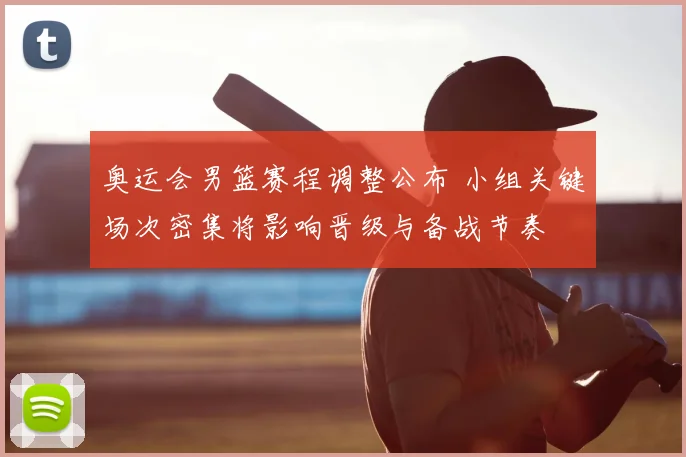 奥运会男篮赛程调整公布 小组关键场次密集将影响晋级与备战节奏