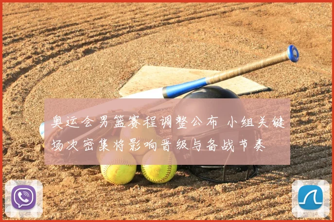 奥运会男篮赛程调整公布 小组关键场次密集将影响晋级与备战节奏