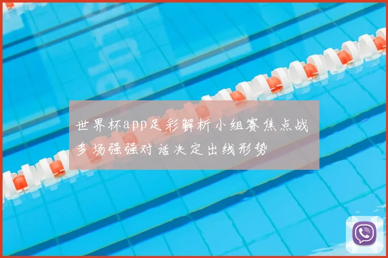 世界杯app足彩解析小组赛焦点战 多场强强对话决定出线形势