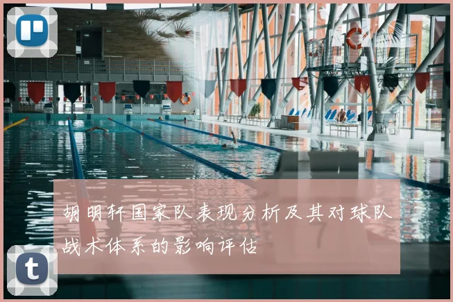 胡明轩国家队表现分析及其对球队战术体系的影响评估