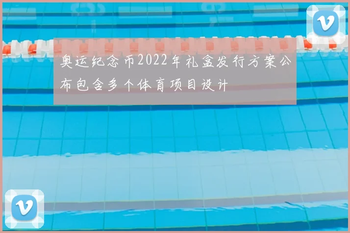 奥运纪念币2022年礼盒发行方案公布包含多个体育项目设计