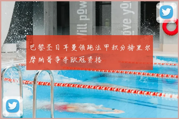 巴黎圣日耳曼领跑法甲积分榜里尔摩纳哥争夺欧冠资格