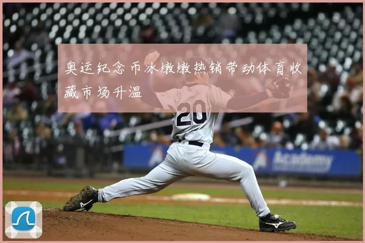 奥运纪念币冰墩墩热销带动体育收藏市场升温