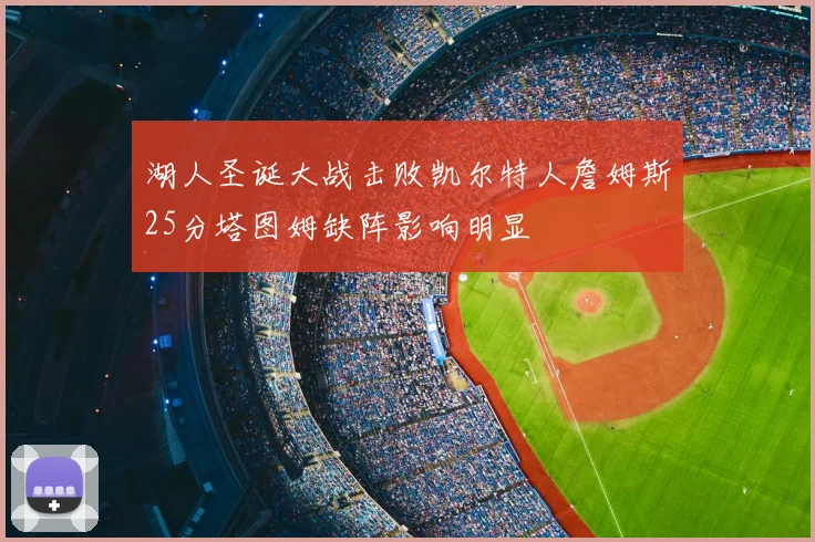 湖人圣诞大战击败凯尔特人詹姆斯25分塔图姆缺阵影响明显