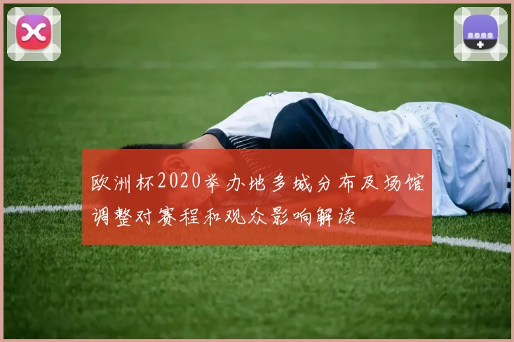 欧洲杯2020举办地多城分布及场馆调整对赛程和观众影响解读