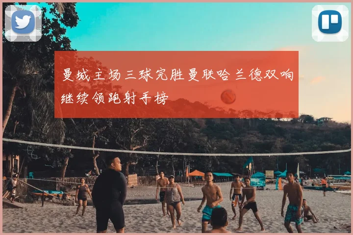 曼城主场三球完胜曼联哈兰德双响继续领跑射手榜