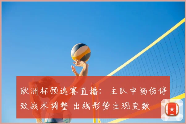 欧洲杯预选赛直播：主队中场伤停致战术调整 出线形势出现变数