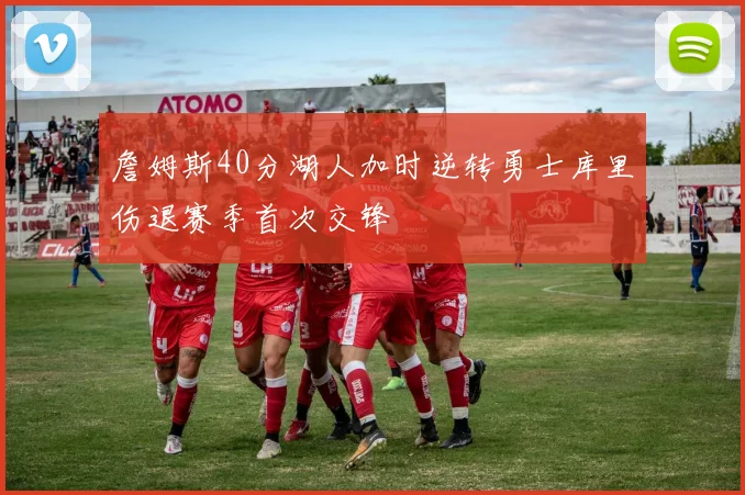 詹姆斯40分湖人加时逆转勇士库里伤退赛季首次交锋