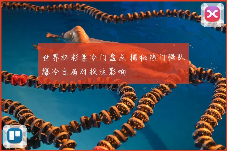 世界杯彩票冷门盘点 揭秘热门强队爆冷出局对投注影响