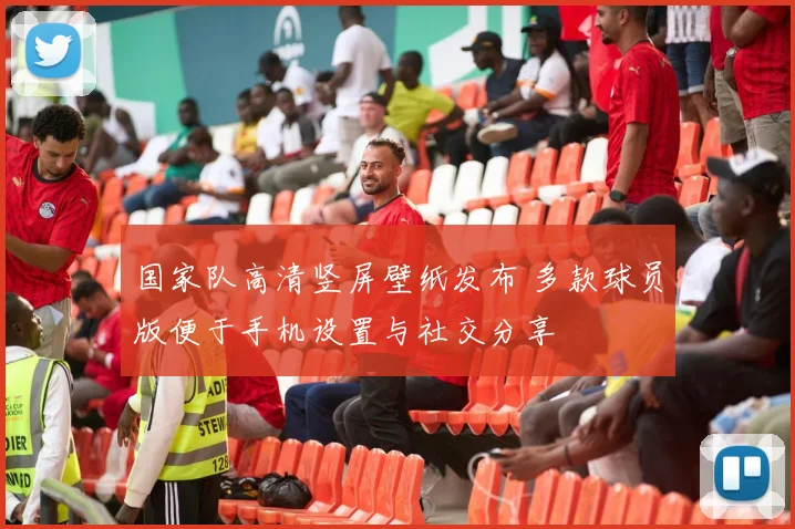 国家队高清竖屏壁纸发布 多款球员版便于手机设置与社交分享