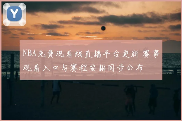 NBA免费观看线直播平台更新 赛事观看入口与赛程安排同步公布