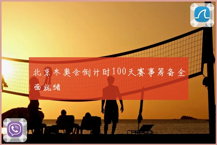 北京冬奥会倒计时100天赛事筹备全面就绪