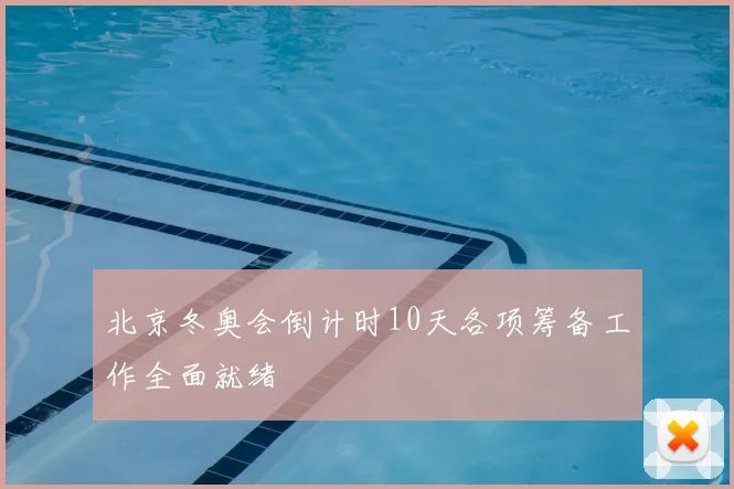 北京冬奥会倒计时10天各项筹备工作全面就绪