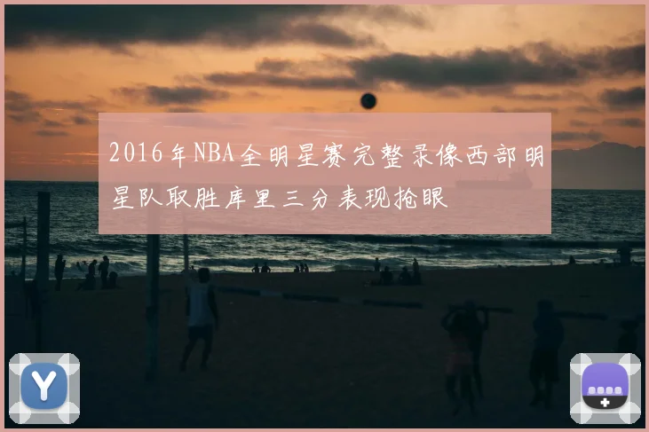 2016年NBA全明星赛完整录像西部明星队取胜库里三分表现抢眼