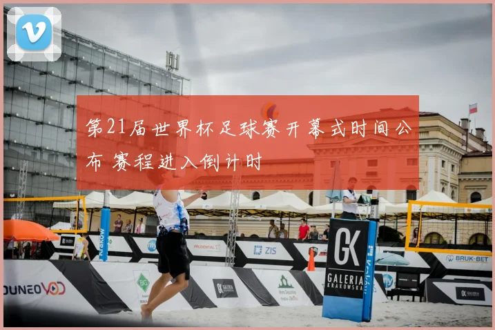 第21届世界杯足球赛开幕式时间公布 赛程进入倒计时