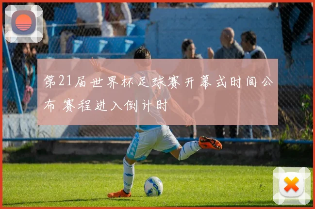 第21届世界杯足球赛开幕式时间公布 赛程进入倒计时