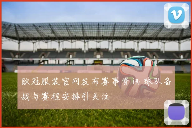 欧冠服装官网发布赛事资讯 球队备战与赛程安排引关注