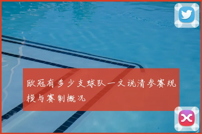 欧冠有多少支球队一文说清参赛规模与赛制概况