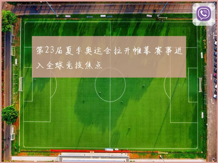 第23届夏季奥运会拉开帷幕 赛事进入全球竞技焦点