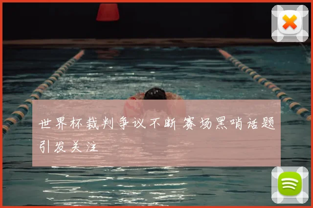 世界杯裁判争议不断 赛场黑哨话题引发关注